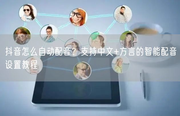 抖音怎么自动配音？支持中文+方言的智能配音设置教程