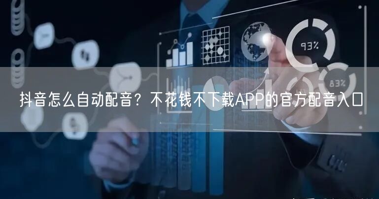 抖音怎么自动配音？不花钱不下载APP的官方配音入口