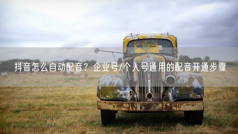 抖音怎么自动配音？企业号/个人号通用的配音开通步骤