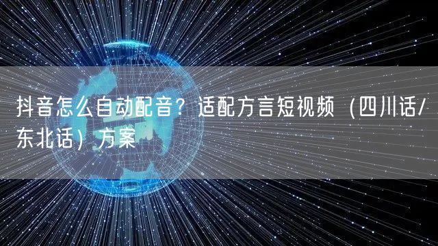 抖音怎么自动配音？适配方言短视频（四川话/东北话）方案