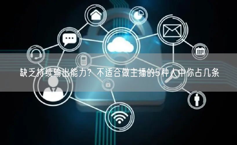 缺乏持续输出能力？不适合做主播的5种人中你占几条