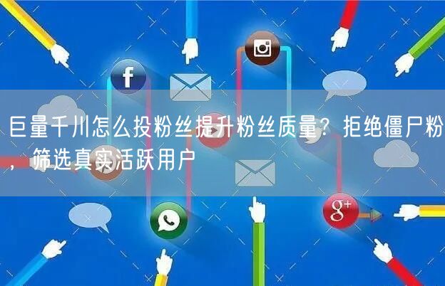 巨量千川怎么投粉丝提升粉丝质量？拒绝僵尸粉，筛选真实活跃用户