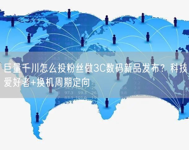 巨量千川怎么投粉丝做3C数码新品发布？科技爱好者+换机周期定向