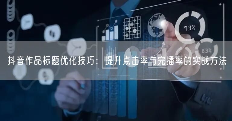 抖音作品标题优化技巧：提升点击率与完播率的实战方法