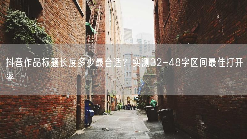 抖音作品标题长度多少最合适？实测32-48字区间最佳打开率