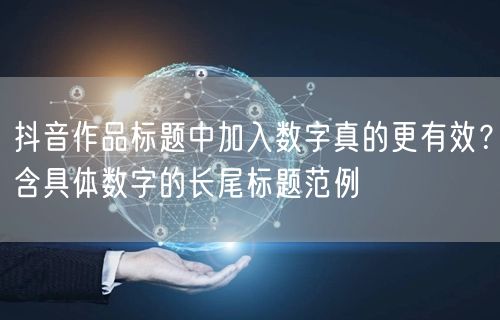 抖音作品标题中加入数字真的更有效？含具体数字的长尾标题范例