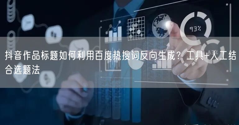 抖音作品标题如何利用百度热搜词反向生成？工具+人工结合选题法