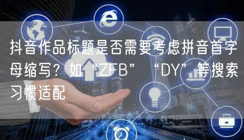 抖音作品标题是否需要考虑拼音首字母缩写？如“ZFB”“DY”等搜索习惯适配