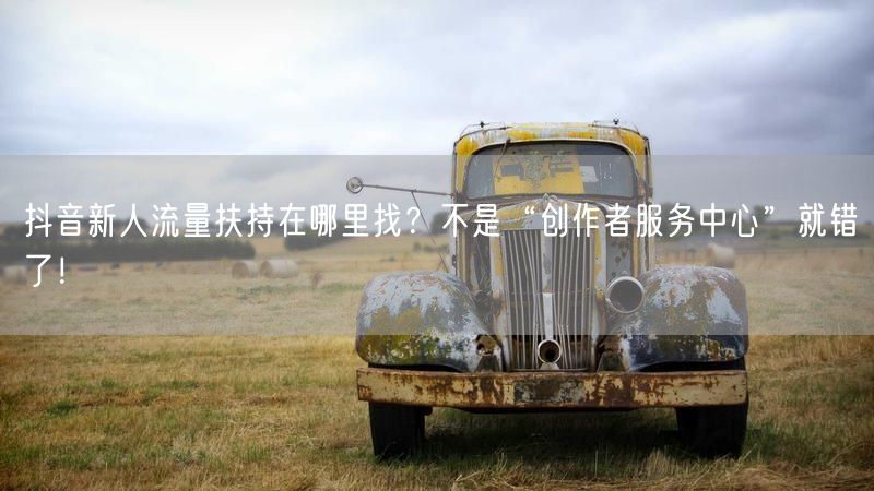 抖音新人流量扶持在哪里找？不是“创作者服务中心”就错了！