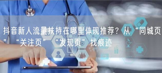 抖音新人流量扶持在哪里体现推荐？从“同城页”“关注页”“发现页”找痕迹