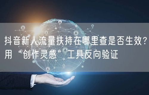 抖音新人流量扶持在哪里查是否生效？用“创作灵感”工具反向验证