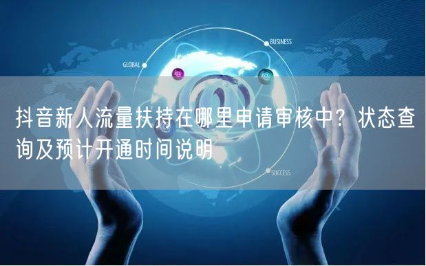 抖音新人流量扶持在哪里申请审核中？状态查询及预计开通时间说明