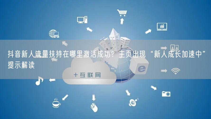 抖音新人流量扶持在哪里激活成功？主页出现“新人成长加速中”提示解读