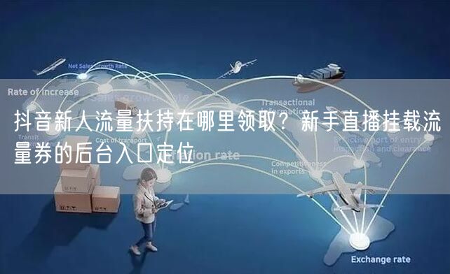 抖音新人流量扶持在哪里领取？新手直播挂载流量券的后台入口定位