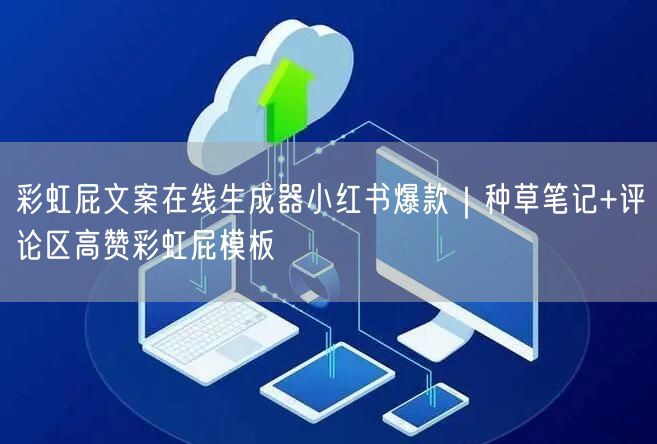 彩虹屁文案在线生成器小红书爆款｜种草笔记+评论区高赞彩虹屁模板