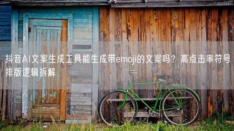 抖音AI文案生成工具能生成带emoji的文案吗？高点击率符号排版逻辑拆解