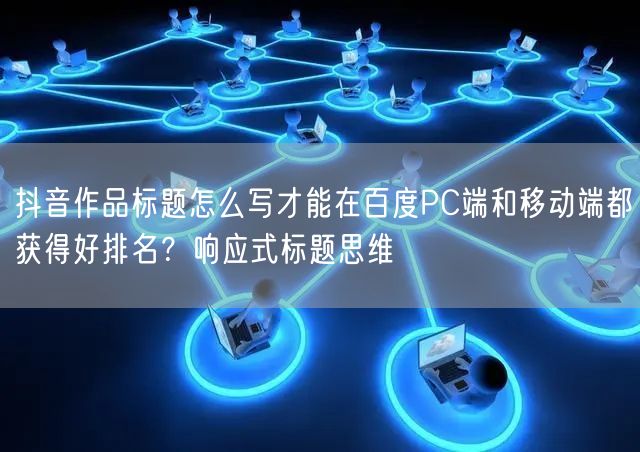 抖音作品标题怎么写才能在百度PC端和移动端都获得好排名？响应式标题思维