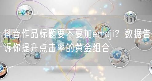 抖音作品标题要不要加emoji？数据告诉你提升点击率的黄金组合