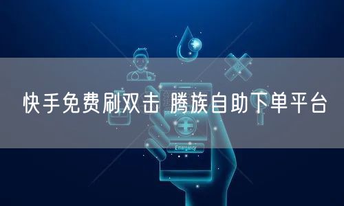 快手免费刷双击 腾族自助下单平台