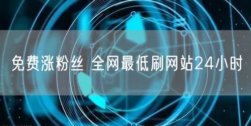 免费涨粉丝 全网最低刷网站24小时