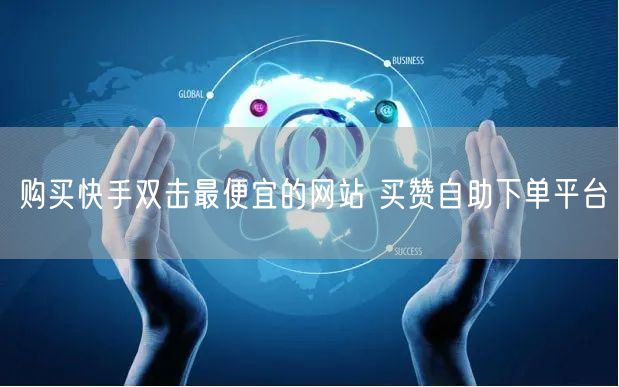 购买快手双击最便宜的网站 买赞自助下单平台