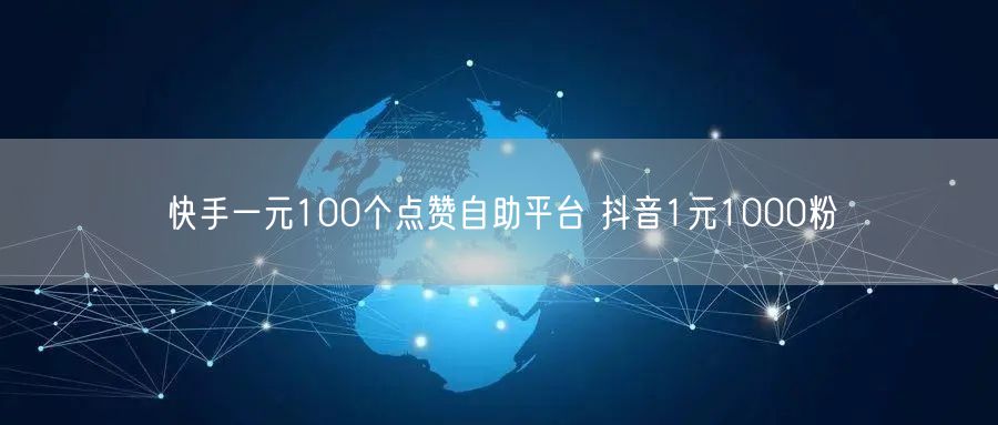 快手一元100个点赞自助平台 抖音1元1000粉