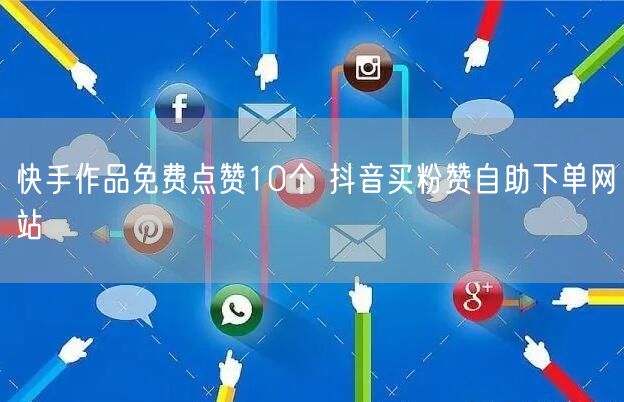 快手作品免费点赞10个 抖音买粉赞自助下单网站