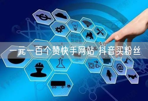 一元一百个赞快手网站 抖音买粉丝