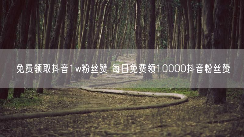 免费领取抖音1w粉丝赞 每日免费领10000抖音粉丝赞