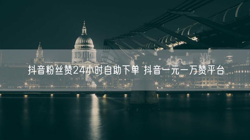 抖音粉丝赞24小时自助下单 抖音一元一万赞平台