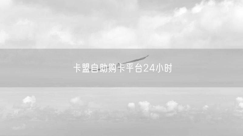 卡盟自助购卡平台24小时