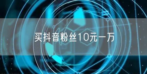 买抖音粉丝10元一万