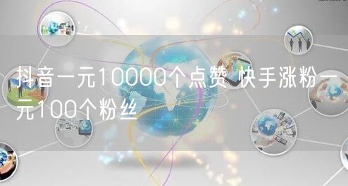 抖音一元10000个点赞 快手涨粉一元100个粉丝