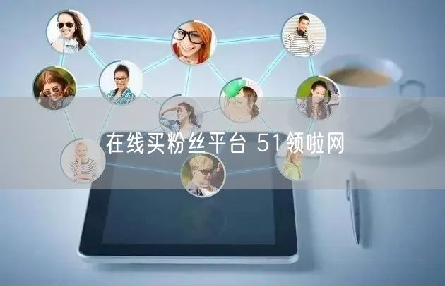 在线买粉丝平台 51领啦网