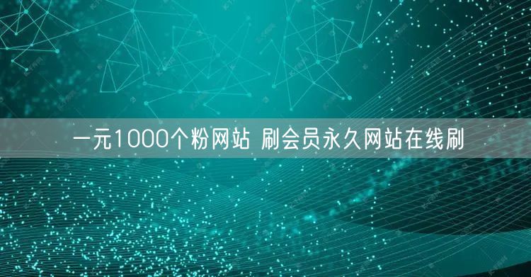一元1000个粉网站 刷会员永久网站在线刷