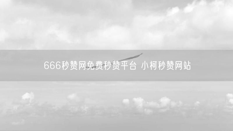 666秒赞网免费秒赞平台 小柯秒赞网站