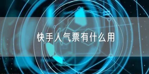 快手人气票有什么用