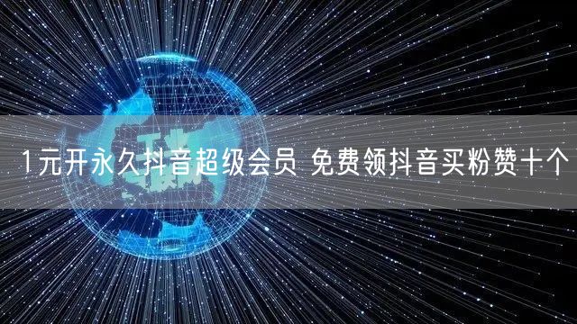 1元开永久抖音超级会员 免费领抖音买粉赞十个