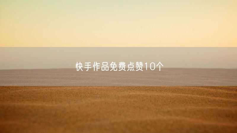 快手作品免费点赞10个