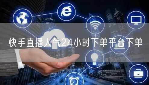 快手直播人气24小时下单平台下单