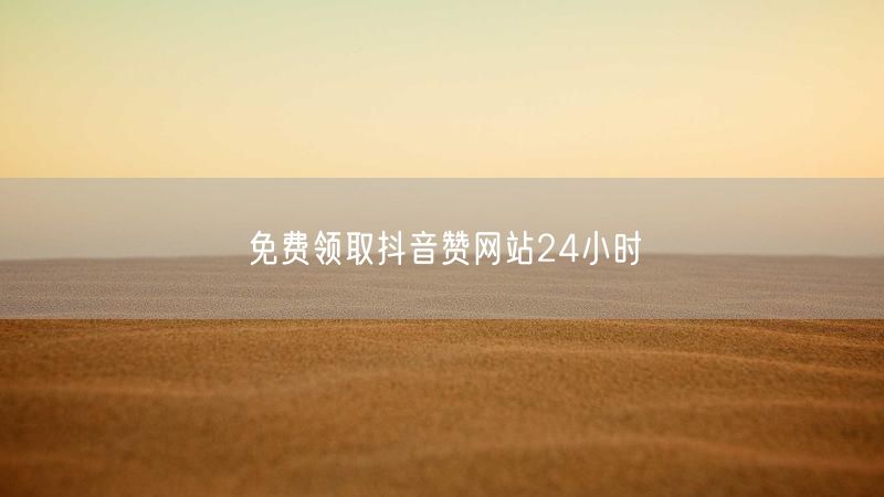 免费领取抖音赞网站24小时