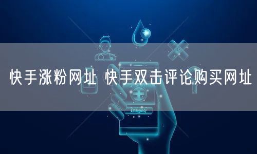 快手涨粉网址 快手双击评论购买网址