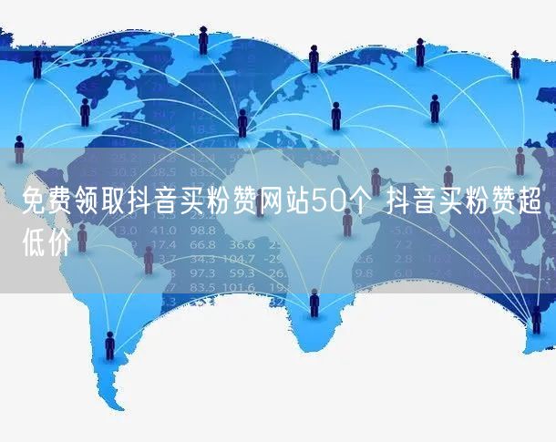 免费领取抖音买粉赞网站50个 抖音买粉赞超低价