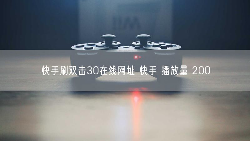 快手刷双击30在线网址 快手 播放量 200