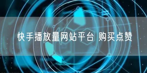 快手播放量网站平台 购买点赞