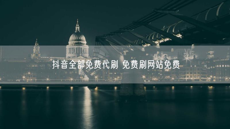 抖音全部免费代刷 免费刷网站免费