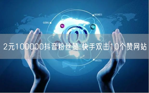 2元100000抖音粉丝赞 快手双击10个赞网站