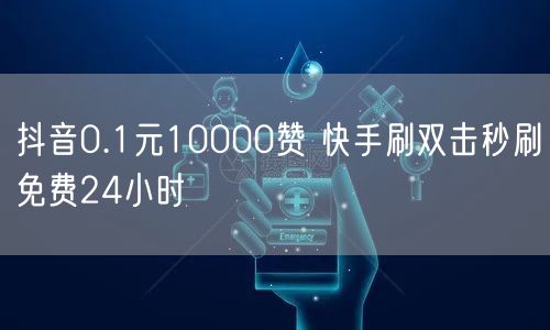 抖音0.1元10000赞 快手刷双击秒刷免费24小时