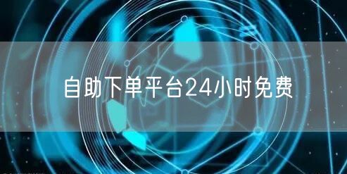 自助下单平台24小时免费