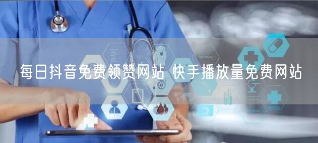 每日抖音免费领赞网站 快手播放量免费网站